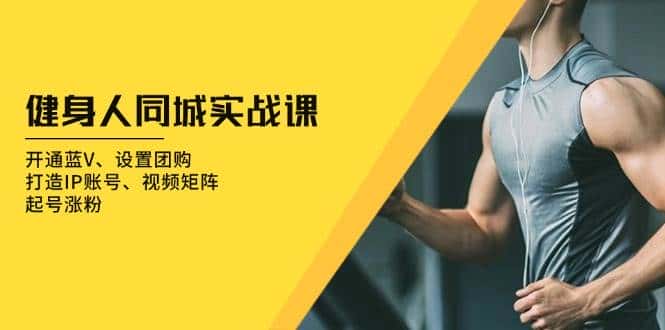 健身人同城实战课：开通蓝V、设置团购、打造IP账号、视频矩阵、起号涨粉-优优云创