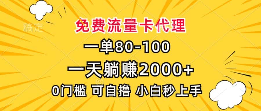 （13551期）一单80，免费流量卡代理，一天躺赚2000+，0门槛，小白也能轻松上手-优优云创