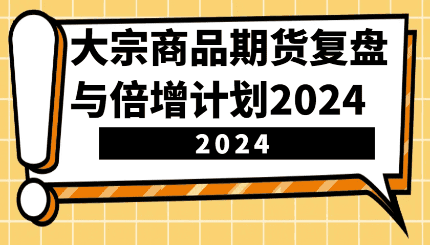 大宗商品期货，复盘与倍增计划2024（10节课）-副业吧