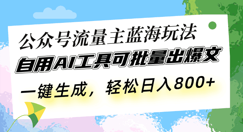 （13570期）公众号流量主蓝海玩法 自用AI工具可批量出爆文，一键生成，轻松日入800-副业吧