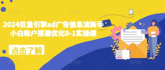 2024巨量引擎ad广告信息流新手小白账户搭建优化0-1实操课-优优云创