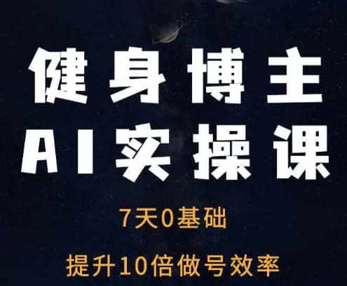 健身博主AI实操课——7天从0到1提升10倍做号效率-优优云创