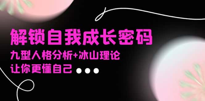 （13574期）某社群课程，解锁自我成长密码，九型人格分析+冰山理论，让你更懂自己-优优云创