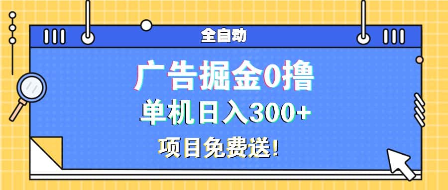 （13585期）广告掘金0撸项目免费送，单机日入300+-优优云创