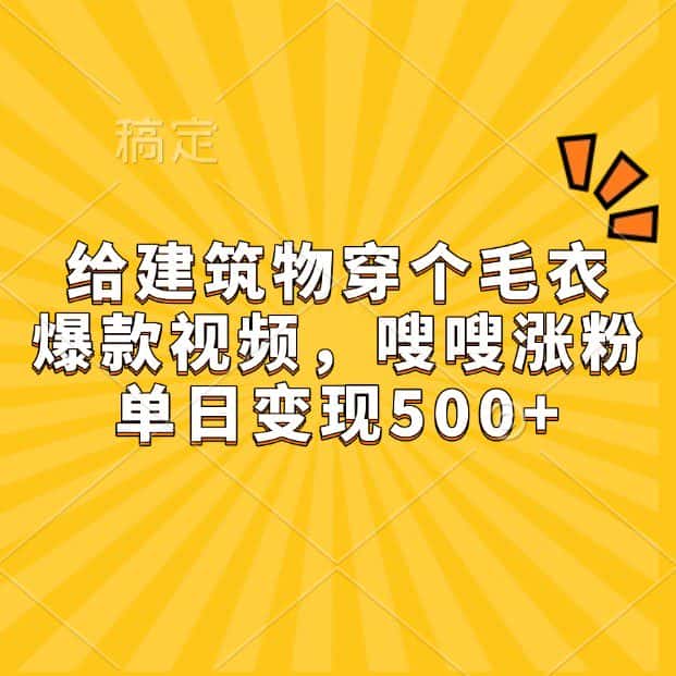 给建筑物穿个毛衣，爆款视频，嗖嗖涨粉，单日变现500+-优优云创
