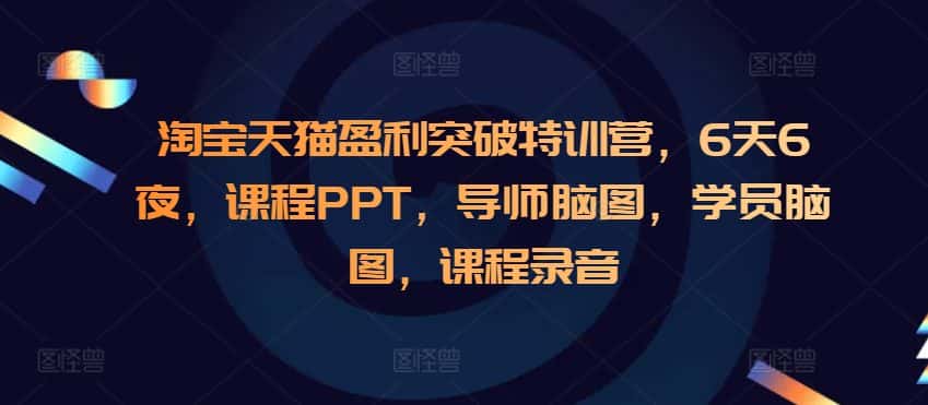 淘宝天猫盈利突破特训营，6天6夜，课程PPT，导师脑图，学员脑图，课程录音-优优云创