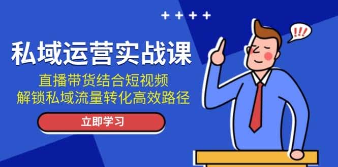 私域运营实战课：直播带货结合短视频，解锁私域流量转化高效路径-优优云创