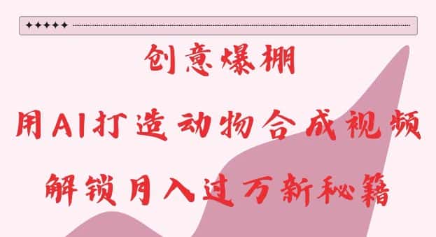 创意爆棚，用AI打造动物合成视频，解锁月入过W新秘籍-优优云创