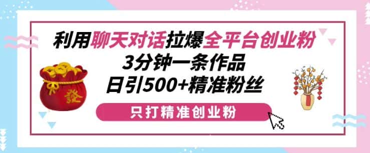 利用聊天对话拉爆全平台创业粉，3分钟一条作品，日引500+精准粉丝-副业吧