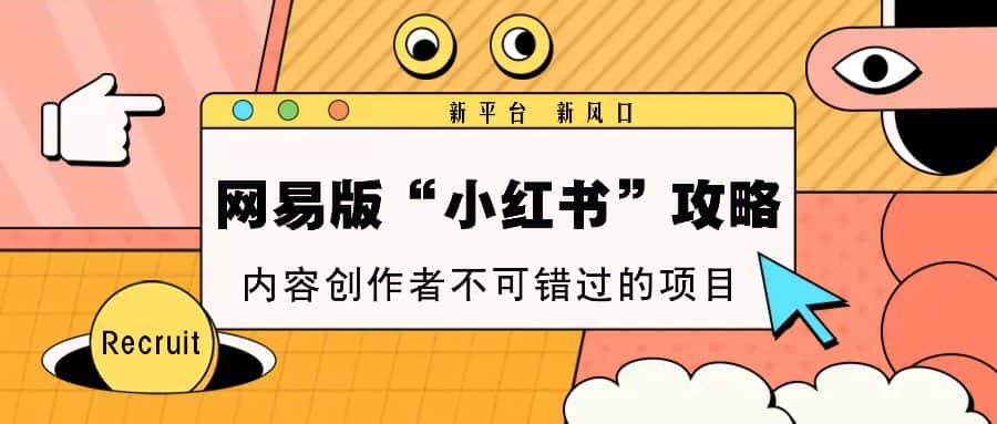 网易版“小红书”攻略，新平台 新风口，内容创作者不可错过的项目-优优云创
