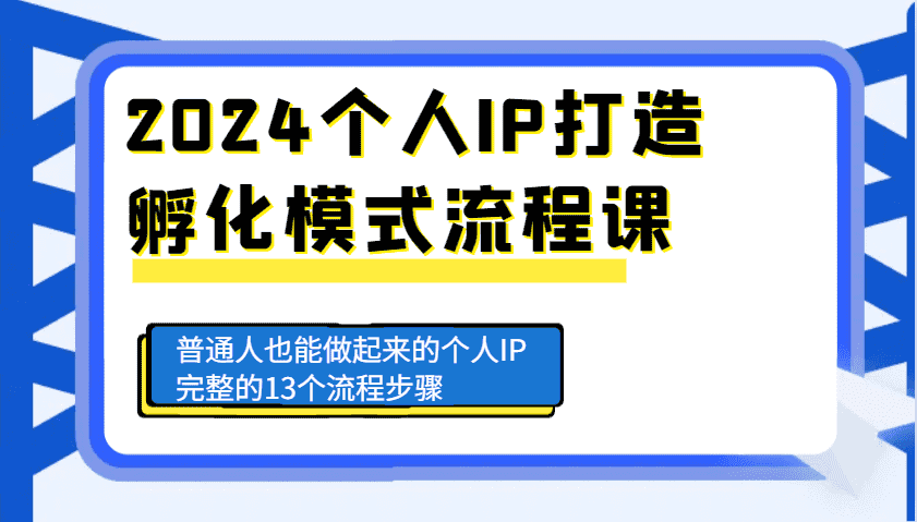 2024个人IP打造孵化模式流程课，普通人也能做起来的个人IP完整的13个流程步骤-优优云创