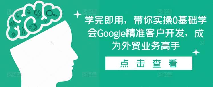 学完即用，带你实操0基础学会Google精准客户开发，成为外贸业务高手-优优云创