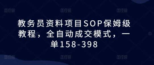 教务员资料项目SOP保姆级教程，全自动成交模式，一单158-398-优优云创