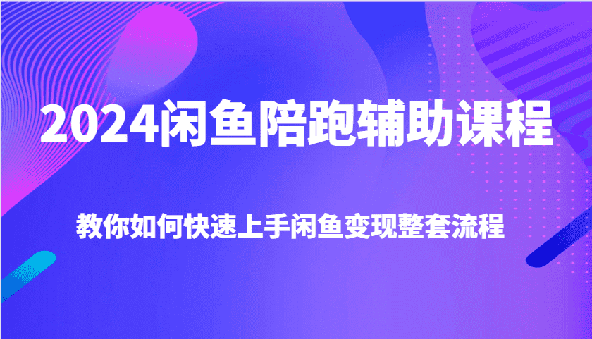 2024闲鱼陪跑辅助课程，教你如何快速上手闲鱼变现整套流程-优优云创