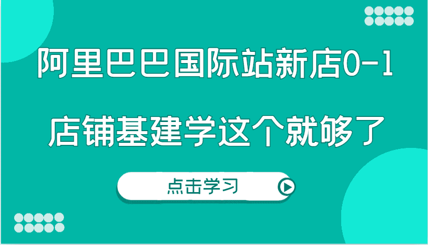 阿里巴巴国际站新店0-1，个人实践实操录制从0-1基建，店铺基建学这个就够了-优优云创