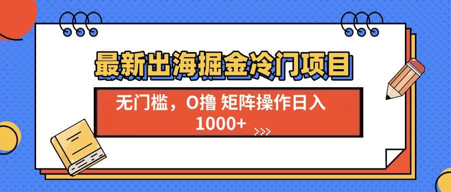 （13672期）最新出海掘金冷门项目，单号日入1000+-优优云创