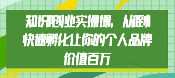 知识IP创业实操课，从0到1快速孵化让你的个人品牌价值百万-优优云创