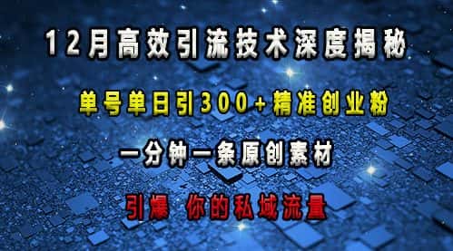最新高效引流技术深度揭秘 ，单号单日引300+精准创业粉，一分钟一条原创素材，引爆你的私域流量-优优云创