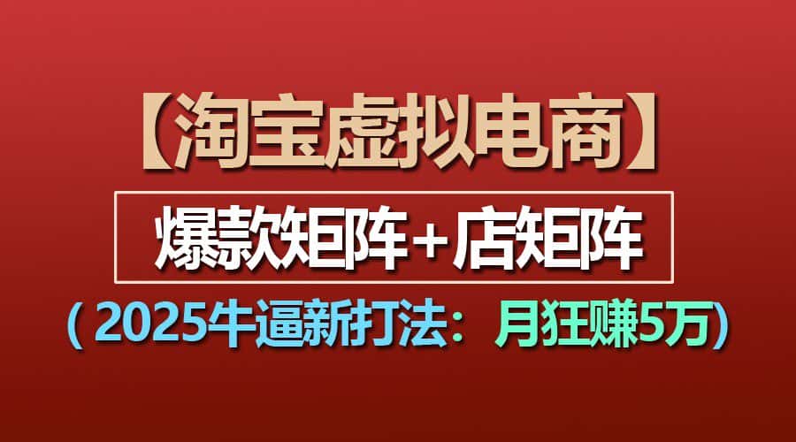 【淘宝虚拟项目】2025牛逼新打法：爆款矩阵+店矩阵，月狂赚5万-副业吧