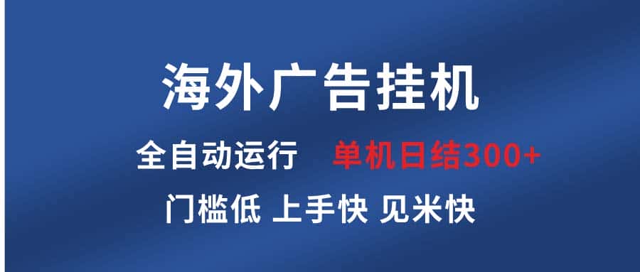 （13692期）海外广告挂机 全自动运行 单机单日300+ 日结项目 稳定运行 欢迎观看课程-优优云创