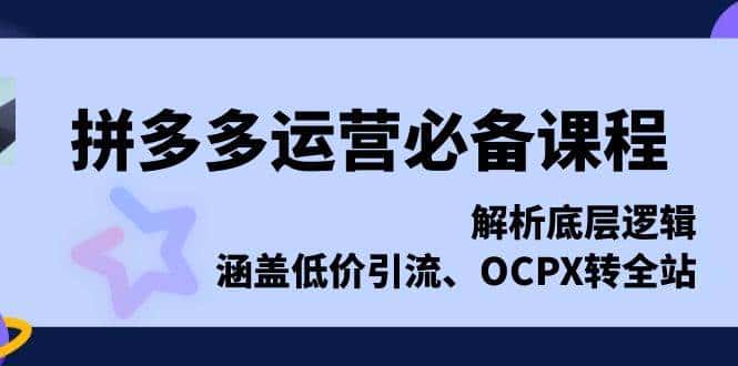 拼多多运营必备课程，解析底层逻辑，涵盖低价引流、OCPX转全站-优优云创