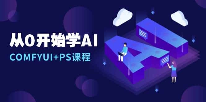 从0开始学AI，COMFYUI+PS课程，安装详解/报错解决/图文创作/线稿控制/等等-优优云创