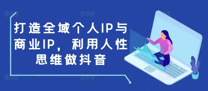 打造全域个人IP与商业IP，利用人性思维做抖音-优优云创