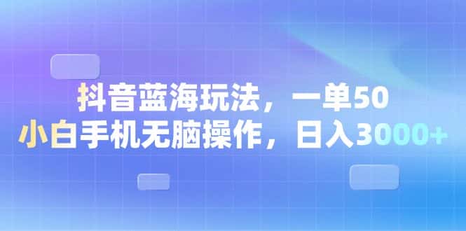 （13729期）抖音蓝海玩法，一单50，小白手机无脑操作，日入3000+-副业吧