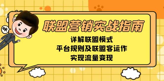 （13735期）联盟营销实战指南，详解联盟模式、平台规则及联盟客运作，实现流量变现-优优云创
