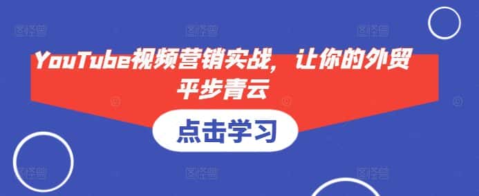 YouTube视频营销实战，让你的外贸平步青云-副业吧