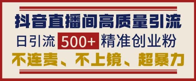 抖音直播间引流创业粉，无需连麦、不用上镜、超暴力，日引流500+高质量精准创业粉-优优云创