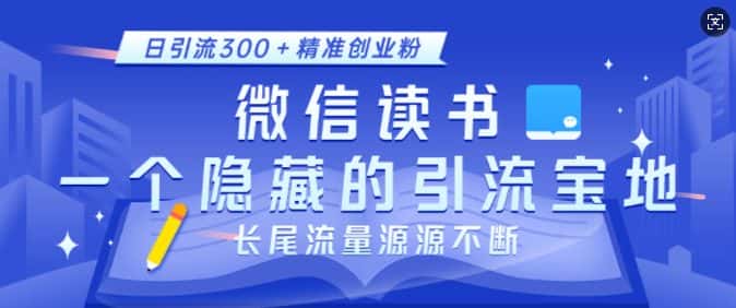 微信读书，一个隐藏的引流宝地，不为人知的小众打法，日引流300+精准创业粉，长尾流量源源不断-优优云创
