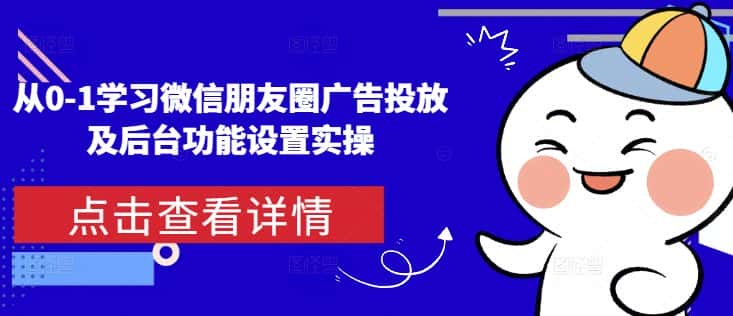 从0-1学习微信朋友圈广告投放及后台功能设置实操-优优云创