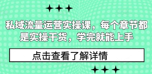 私域流量运营实操课，每个章节都是实操干货，学完就能上手-优优云创