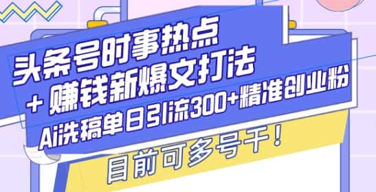 头条号时事热点+赚钱新爆文打法，Ai洗稿单日引流300+精准创业粉，目前可多号干-优优云创