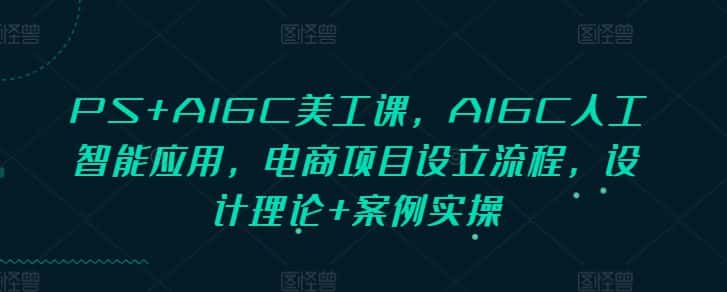 PS+AIGC美工课，AIGC人工智能应用，电商项目设立流程，设计理论+案例实操-优优云创