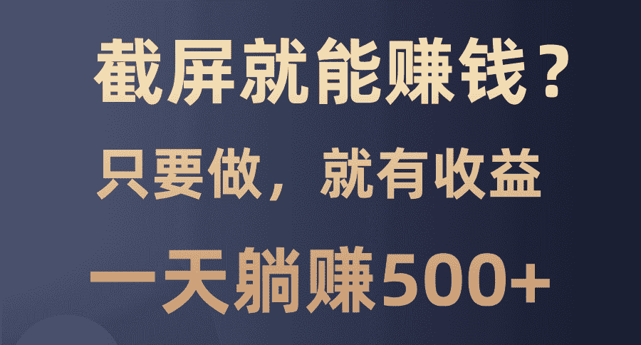 （13767期）截屏就能赚钱？0门槛，只要做，100%有收益的一个项目，一天躺赚500+-优优云创