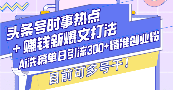 （13782期）头条号时事热点＋赚钱新爆文打法，Ai洗稿单日引流300+精准创业粉，目前…-优优云创