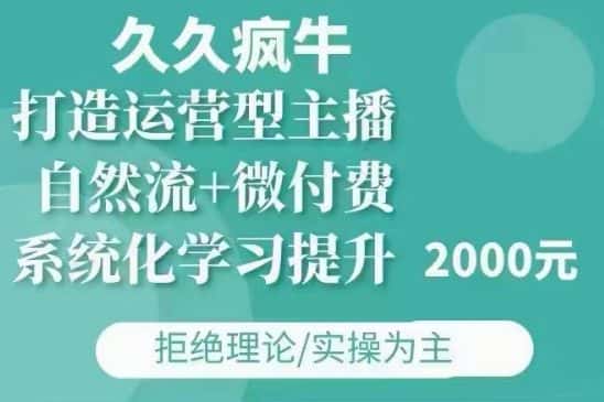 久久疯牛·自然流+微付费(12月23更新)打造运营型主播，包11月+12月-优优云创