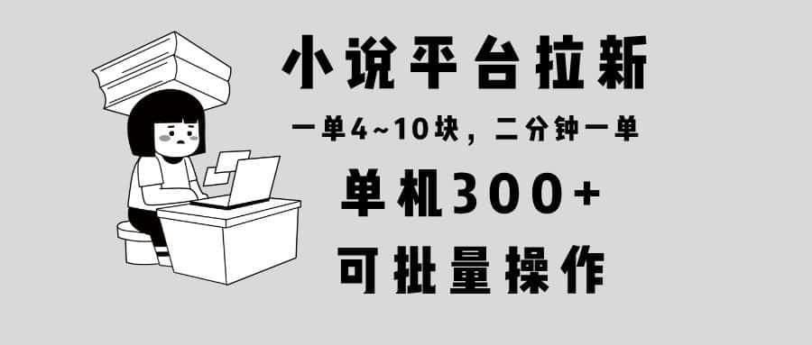 （13800期）小说平台拉新，单机300+，两分钟一单4~10块，操作简单可批量。-优优云创