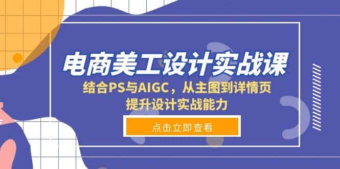 电商美工设计实战课，结合PS与AIGC，从主图到详情页，提升设计实战能力-副业吧