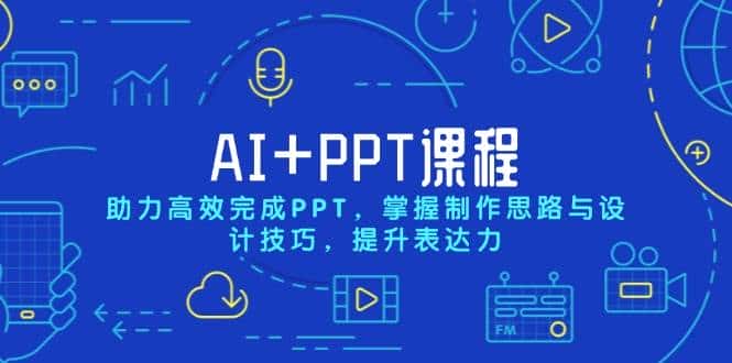 AI+PPT课程，助力高效完成PPT，掌握制作思路与设计技巧，提升表达力-优优云创