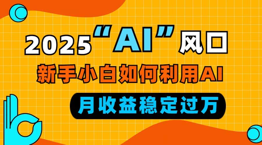 （13821期）2025“ AI ”风口，新手小白如何利用ai，每月收益稳定过万-优优云创