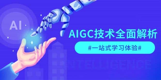 AIGC技术全面解析,从指令优化到生活应用,再到商业落地,一站式学习体验-副业吧