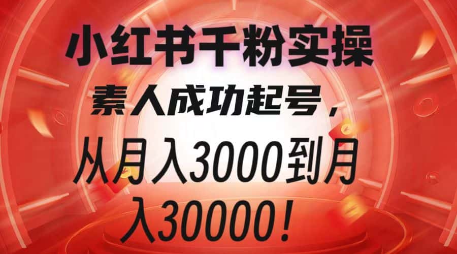 小红书千粉实操,素人成功起号,从月入3000到月入30000!-副业吧