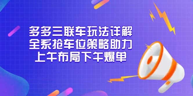 （13828期）多多三联车玩法详解，全系抢车位策略助力，上午布局下午爆单-优优云创