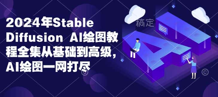 2024年Stable Diffusion Al绘图教程全集从基础到高级，AI绘图一网打尽-优优云创