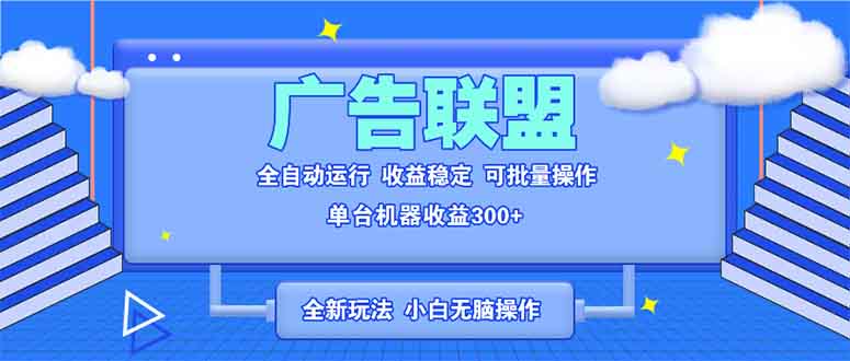 （13842期）全新广告联盟最新玩法 全自动脚本运行单机300+ 项目稳定新手小白可做-优优云创