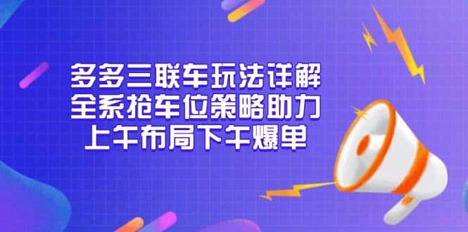 多多三联车玩法详解，全系抢车位策略助力，上午布局下午爆单-副业吧