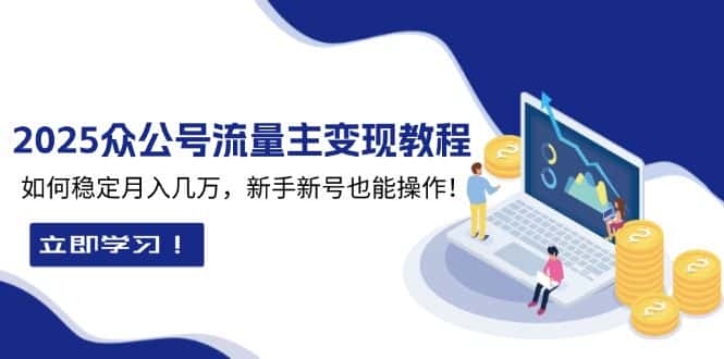 (13853期)2025众公号流量主变现教程:如何稳定月入几万,新手新号也能操作-优优云创